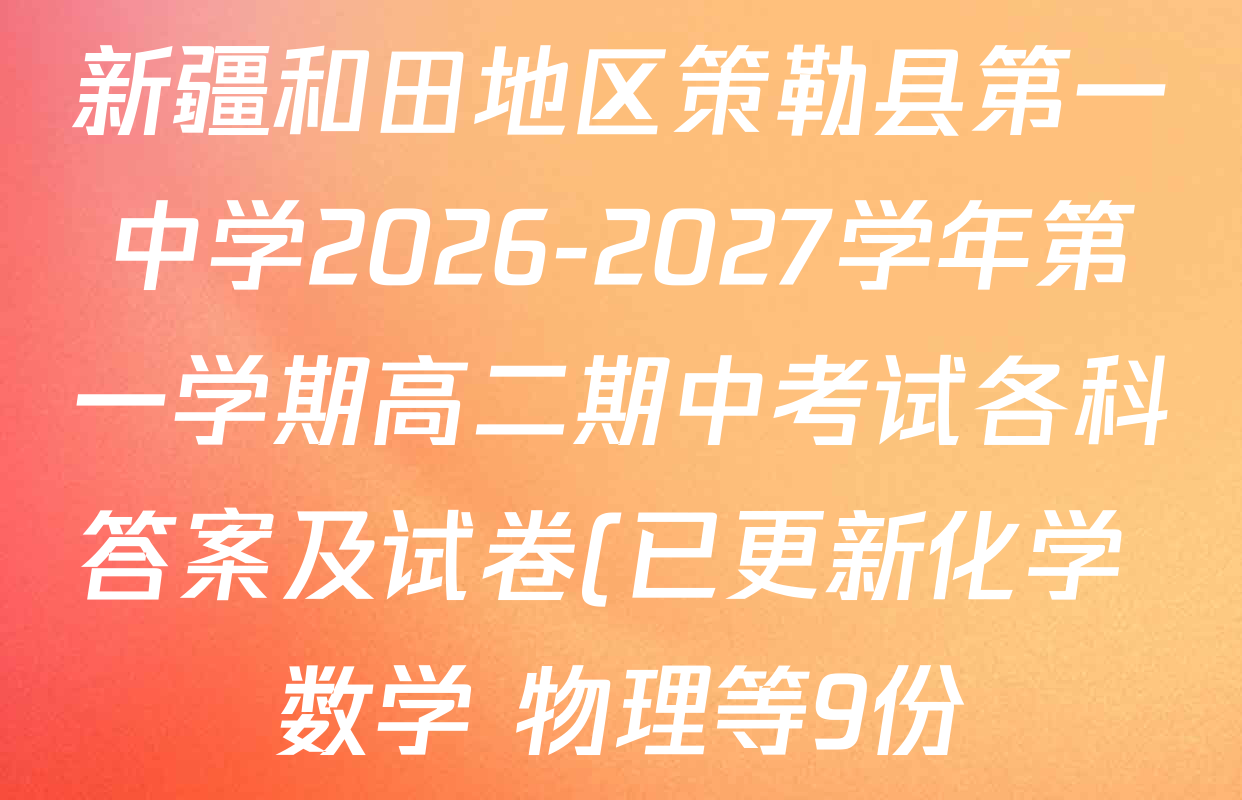 新疆和田地区策勒县第一中学2026-2027学年第一学期高二期中考试各科答案及试卷(已更新化学 数学 物理等9份) 新疆和田地区策勒县第一中学2026-2027学年第一学期高二期中考试各科答案及试卷(已更新化学 数学 物理等9份)